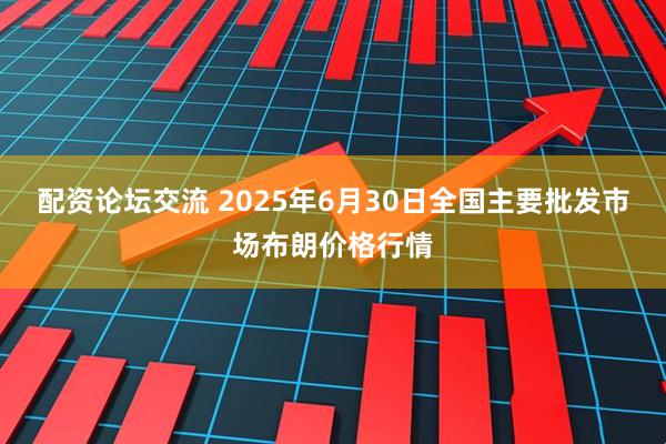 配资论坛交流 2025年6月30日全国主要批发市场布朗价格行情