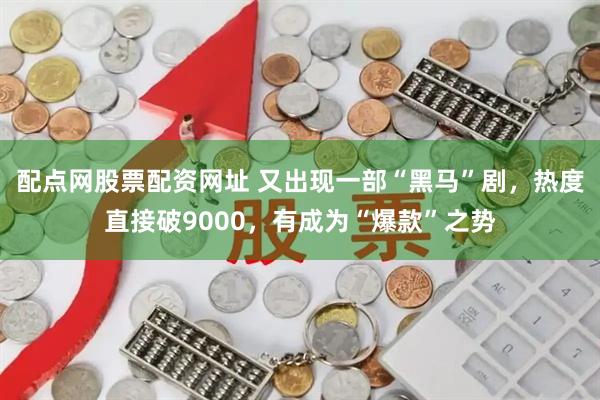 配点网股票配资网址 又出现一部“黑马”剧，热度直接破9000，有成为“爆款”之势