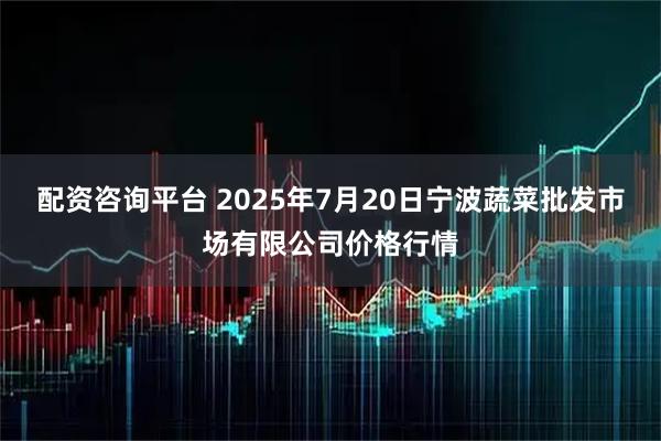 配资咨询平台 2025年7月20日宁波蔬菜批发市场有限公司价格行情