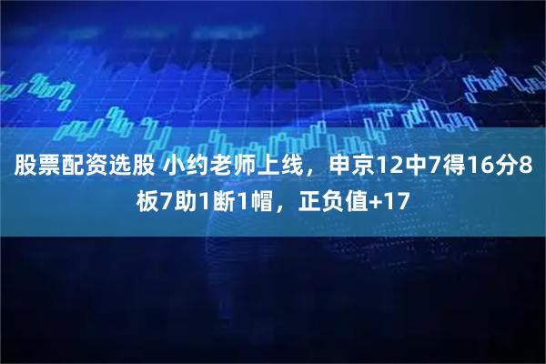 股票配资选股 小约老师上线，申京12中7得16分8板7助1断1帽，正负值+17