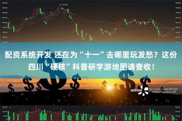 配资系统开发 还在为“十一”去哪里玩发愁？这份四川“硬核”科普研学游地图请查收！