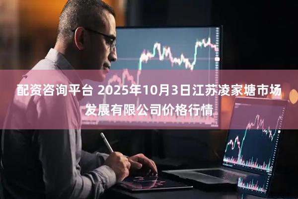 配资咨询平台 2025年10月3日江苏凌家塘市场发展有限公司价格行情