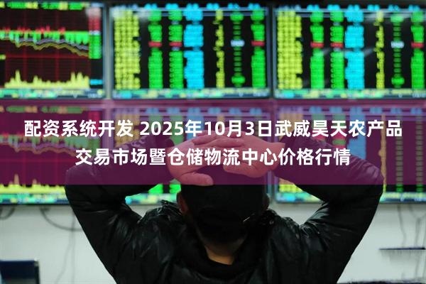 配资系统开发 2025年10月3日武威昊天农产品交易市场暨仓储物流中心价格行情