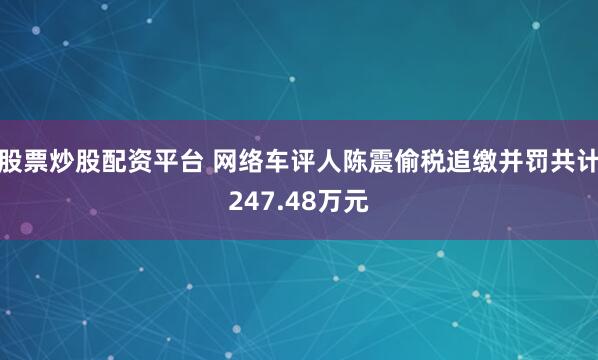 股票炒股配资平台 网络车评人陈震偷税追缴并罚共计247.48万元
