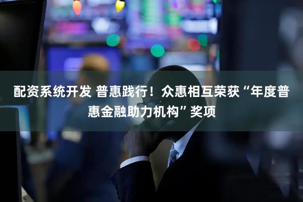 配资系统开发 普惠践行！众惠相互荣获“年度普惠金融助力机构”奖项