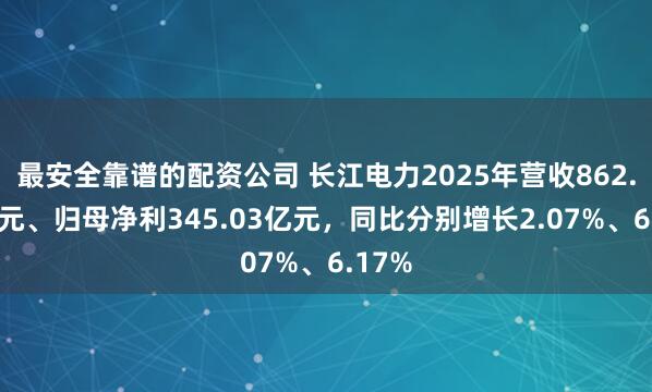 最安全靠谱的配资公司 长江电力2025年营收862.42亿元、归母净利345.03亿元，同比分别增长2.07%、6.17%