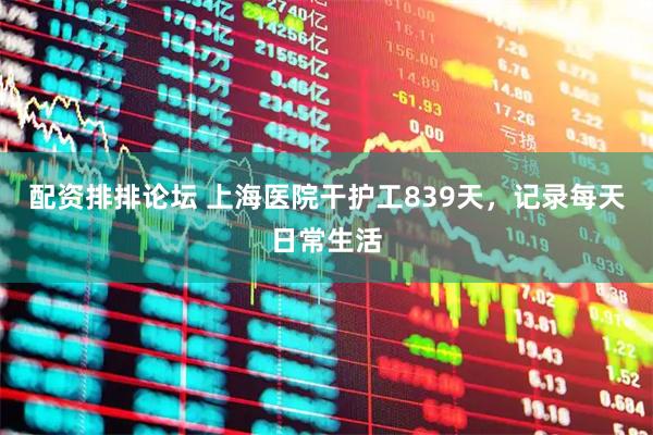 配资排排论坛 上海医院干护工839天，记录每天日常生活