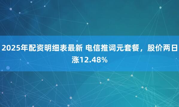 2025年配资明细表最新 电信推词元套餐，股价两日涨12.48%