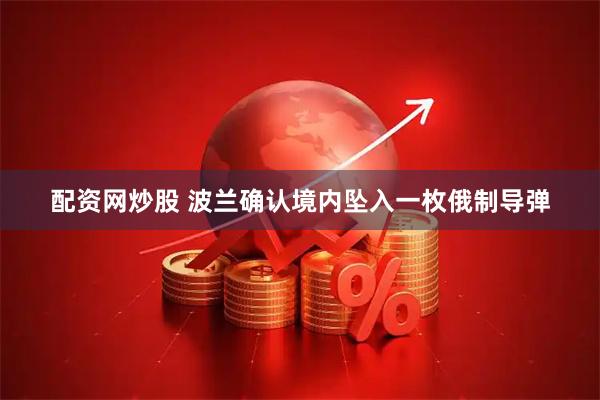 配资网炒股 波兰确认境内坠入一枚俄制导弹